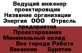 Ведущий инженер-проектировщик › Название организации ­ Энергия, ООО › Отрасль предприятия ­ Проектирование › Минимальный оклад ­ 50 000 - Все города Работа » Вакансии   . Бурятия респ.